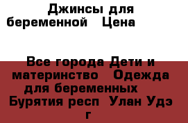 Джинсы для беременной › Цена ­ 1 000 - Все города Дети и материнство » Одежда для беременных   . Бурятия респ.,Улан-Удэ г.